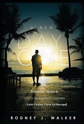 A New Day One: Trauma, Grace, and a Young Man's Journey from Foster Care to Harvard