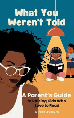 What You Weren't Told: A Parent's Guide to Raising Kids Who Love to Read