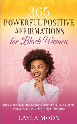 365 Powerful Positive Affirmations for Black Women: Reprogram Your Mind to Boost Confidence, Self-Esteem, Attract Success, Money, Health, and Love (Self-Care for Black Women Book)