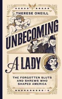 Unbecoming a Lady: The Forgotten Sluts and Shrews Who Shaped America