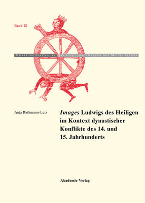 "Images" Ludwigs des Heiligen im Kontext dynastischer Konflikte des 14. und 15. Jahrhunderts (Orbis mediaevalis. Vorstellungswelten des Mittelalters, 12) (German Edition)