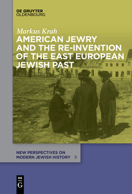 American Jewry and the Re-Invention of the East European Jewish Past (New Perspectives on Modern Jewish History, 9)