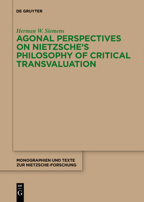 Agonal Perspectives on Nietzsche's Philosophy of Critical Transvaluation (Monographien und Texte zur Nietzsche-Forschung, 74)