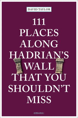 111 Places Along Hadrian's Wall That You Shouldn't Miss (111 Places in .... That You Must Not Miss)