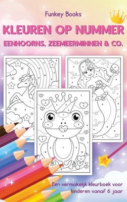 Kleuren op nummer - Eenhoorns, zeemeerminnen & Co.: Een vermakelijk kleurboek voor kinderen vanaf 6 jaar (Dutch Edition)