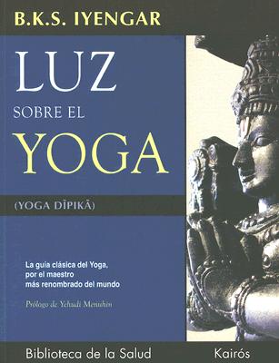 Luz sobre el yoga: La gua clsica del yoga, por el maestro ms renombrado del mundo (Spanish Edition)