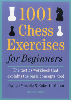 1001 Chess Exercises for Beginners: The Tactics Workbook that Explains the Basic Concepts, Too