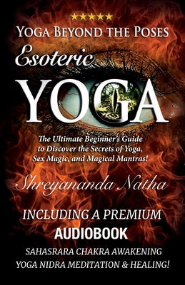 Yoga Beyond the Poses - Esoteric Yoga: Including A Premium Audiobook: Yoga Nidra Meditation - Sahasrara Chakra Awakening And Healing: The Ultimate ... The Ultimate Beginner's Guide to Yoga!)