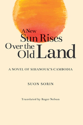 A New Sun Rises Over the Old Land: A Novel of Sihanouks Cambodia