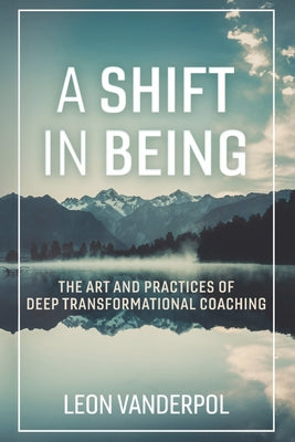 A Shift in Being: The Art and Practices of Deep Transformational Coaching