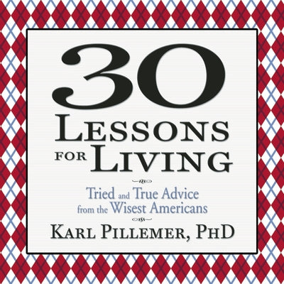 30 Lessons for Living: Tried and True Advice from the Wisest Americans