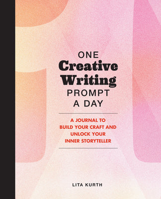 One Creative Writing Prompt A Day: A Journal to Build Your Craft and Unlock Your Inner Storyteller