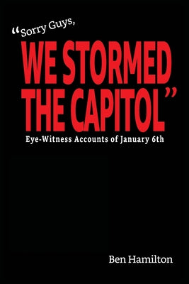 "Sorry Guys, We Stormed the Capitol": Eye-Witness Accounts of January 6th (B&W Photograph Edition) (The Chasing History Project)