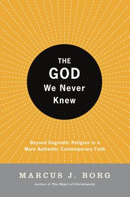 The God We Never Knew: Beyond Dogmatic Religion to a More Authentic Contemporary Faith