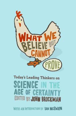 What We Believe but Cannot Prove: Today's Leading Thinkers on Science in the Age of Certainty (Edge Question Series)