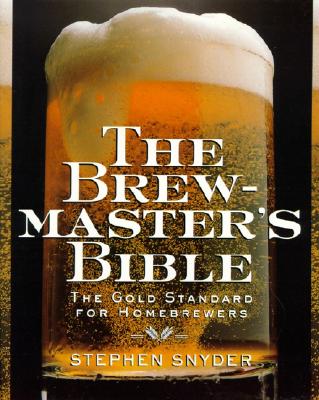 The Brewmaster's Bible: The Gold Standard for Home Brewers