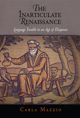 The Inarticulate Renaissance: Language Trouble in an Age of Eloquence (Winner of the 2010 Roland H. Bainton Book Prize for Literature)