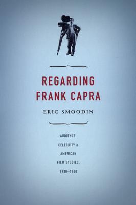 Regarding Frank Capra: Audience, Celebrity, and American Film Studies, 19301960