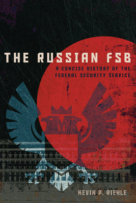 The Russian FSB: A Concise History of the Federal Security Service (Concise Histories of Intelligence)